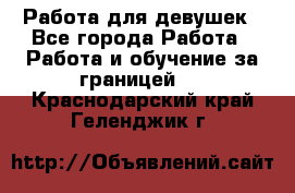 Работа для девушек - Все города Работа » Работа и обучение за границей   . Краснодарский край,Геленджик г.